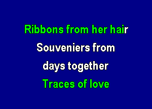 Ribbons from her hair
Souveniers from

days together

Traces of love