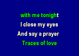 with me tonight
I close my eyes

And say a prayer

Traces of love