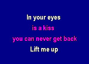 In your eyes

Lift me up