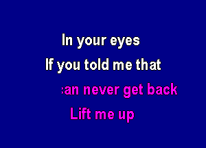 In your eyes

If you told me that