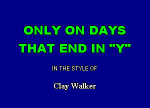 ONLY ON DAYS
THAT END IN Y

IN THE STYLE 0F

Clay Walker