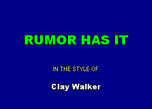 RUMOR HAS ll'IT

IN THE STYLE 0F

Clay Walker