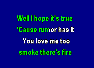 Well I hope it's true

'Cause rumor has it
You love me too
smoke there's fire