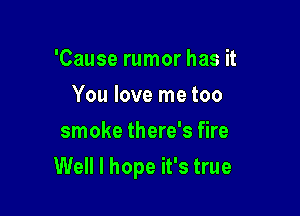 'Cause rumor has it
You love me too
smoke there's fire

Well I hope it's true