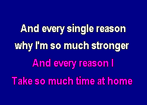 And every single reason

why I'm so much stronger