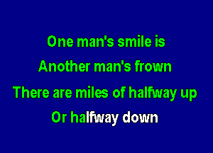 One man's smile is
Another man's frown

There are miles of halfway up
Or halfway down