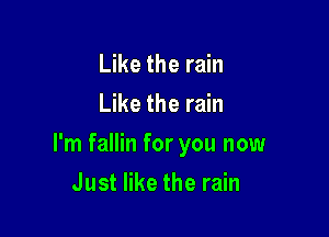 Like the rain
Like the rain

I'm fallin for you now

Just like the rain