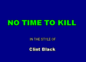 N0 TIIMIE T0 IKIIILIL

IN THE STYLE 0F

Clint Black