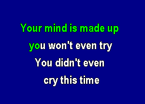 Your mind is made up

you won't even try
You didn't even
cry this time