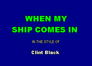 WHEN MY
SIHIIIIP COMES IIN

IN THE STYLE 0F

Clint Black