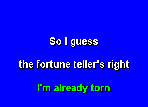 So I guess

the fortune teller's right

I'm already torn