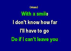 (Male)

With a smile
I don't know how far
I'll have to go

Do if I can't leave you