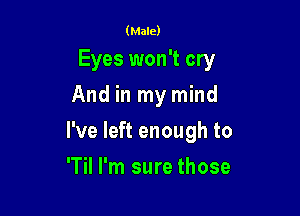 (Male)

Eyes won't cry
And in my mind

I've left enough to

T I'm sure those