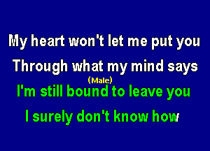 My heart won't let me put you
Through what my mind says
I'm still belimleao leave you

I surely don't know how