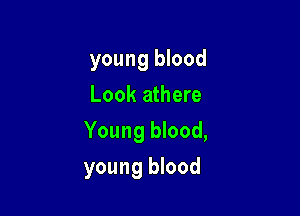 young blood
Look athere

Young blood,

young blood
