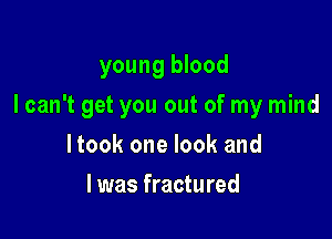 young blood

I can't get you out of my mind

I took one look and
l was fractured