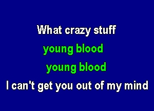 What crazy stuff
young blood
young blood

I can't get you out of my mind