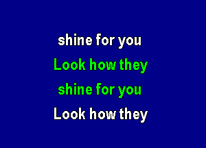 shine for you
Look how they
shine for you

Look how they
