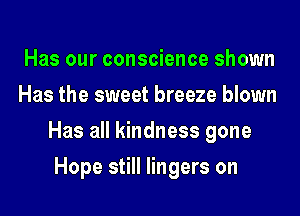 Has our conscience shown
Has the sweet breeze blown
Has all kindness gone
Hope still lingers on