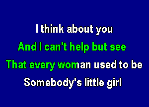 I think about you
And I can't help but see
That every woman used to be

Somebody's little girl