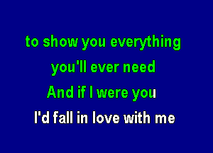 to show you everything
you'll ever need

And if I were you

I'd fall in love with me