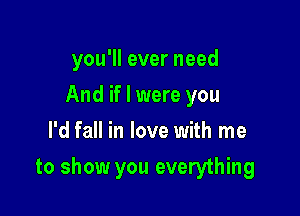 you'll ever need
And if I were you
I'd fall in love with me

to show you everything