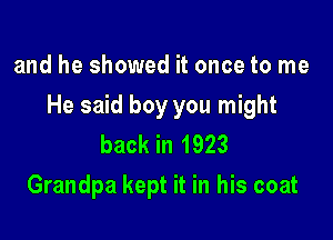 and he showed it once to me

He said boy you might

back in 1923
Grandpa kept it in his coat