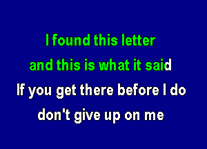 I found this letter
and this is what it said
If you get there before I do

don't give up on me