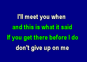 I'll meet you when
and this is what it said
If you get there before I do

don't give up on me