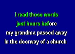 I read those words
just hours before
my grandma passed away

In the doorway of a church