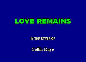 LOVE REMAINS

III THE SIYLE 0F

Collin Raye
