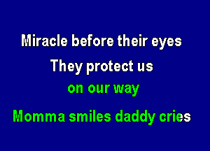 Miracle before their eyes

They protect us
on our way

Momma smiles daddy cries