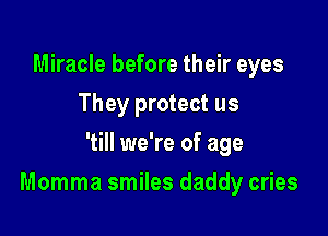 Miracle before their eyes
They protect us
'till we're of age

Momma smiles daddy cries