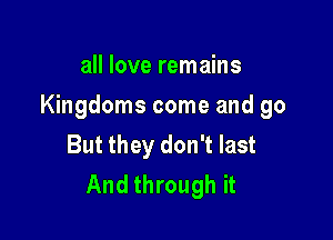 all love remains

Kingdoms come and go

But they don't last
And through it