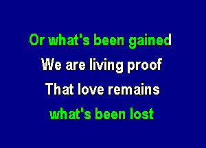 Or what's been gained

We are living proof
That love remains
what's been lost