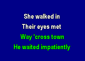 She walked in
Their eyes met
Way 'cross town

He waited impatiently