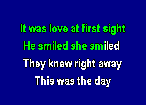 It was love at first sight
He smiled she smiled

They knew right away

This was the day