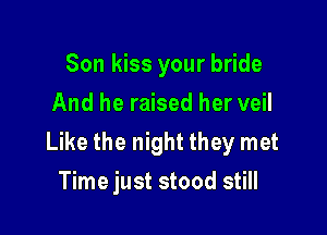 Son kiss your bride
And he raised her veil

Like the night they met
Time just stood still