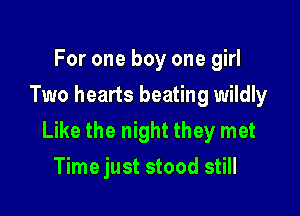 For one boy one girl
Two hearts beating wildly

Like the night they met
Time just stood still
