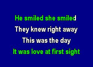 He smiled she smiled
They knew right away
This was the day

It was love at first sight