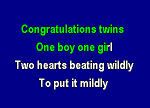 Congratulations twins
One boy one girl

Two hearts beating wildly

To put it mildly