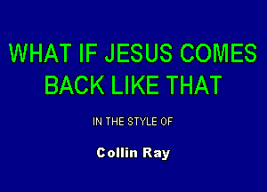 WHAT IF JESUS COMES
BACK LIKE THAT

IN THE STYLE 0F

Collin Ray