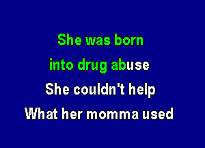 She was born
into drug abuse

She couldn't help
What her momma used