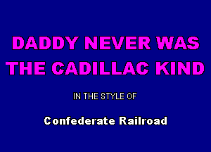 IN THE STYLE 0F

Confederate Railroad