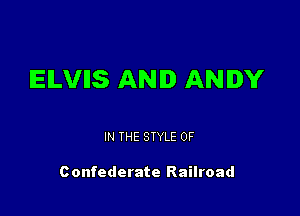 IEILVIIS AND ANDY

IN THE STYLE 0F

Confederate Railroad