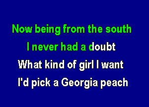 Now being from the south
I never had a doubt
What kind of girl I want

I'd pick a Georgia peach