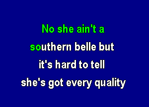No she ain't a
southern belle but
it's hard to tell

she's got every quality