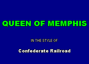 QUEEN OIF MEMPHIIS

IN THE STYLE 0F

Confederate Railroad