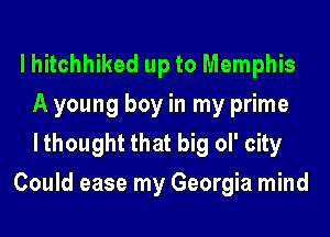 lhitchhiked up to Memphis
A young boy in my prime
lthought that big ol' city

Could ease my Georgia mind