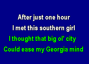 Afterjust one hour
I met this southern girl
lthought that big ol' city

Could ease my Georgia mind
